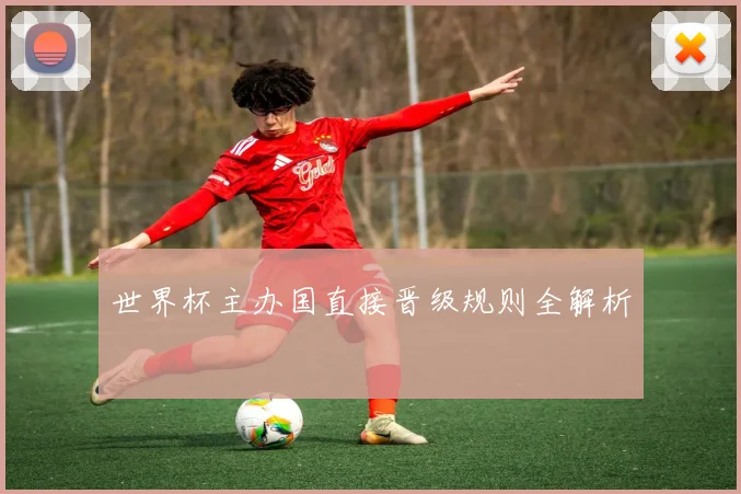 世界杯主办国直接晋级规则全解析