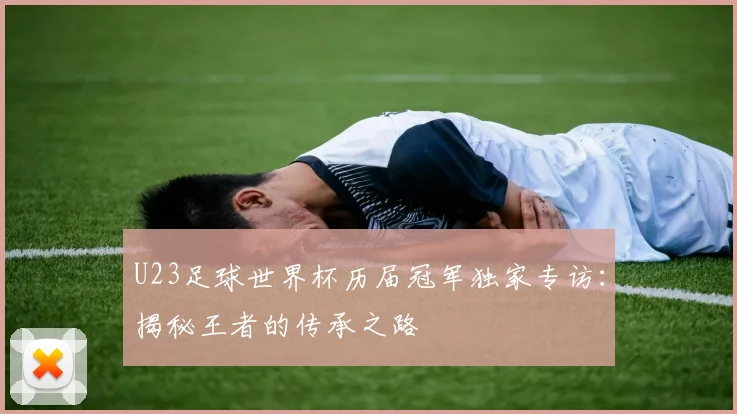 U23足球世界杯历届冠军独家专访:揭秘王者的传承之路