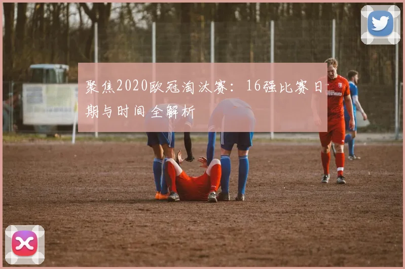 聚焦2020欧冠淘汰赛:16强比赛日期与时间全解析