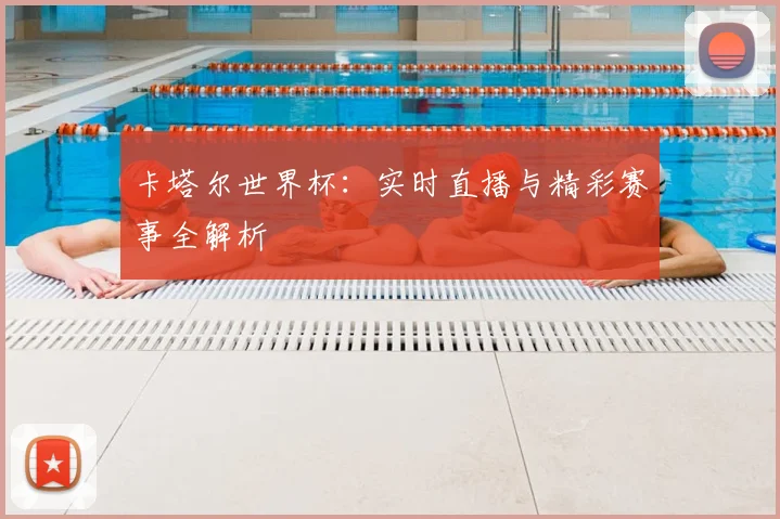 卡塔尔世界杯：实时直播与精彩赛事全解析