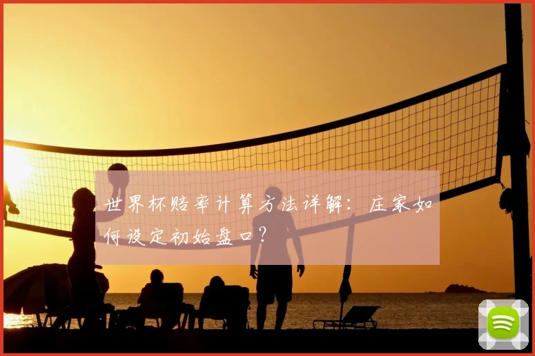 世界杯赔率计算方法详解：庄家如何设定初始盘口？