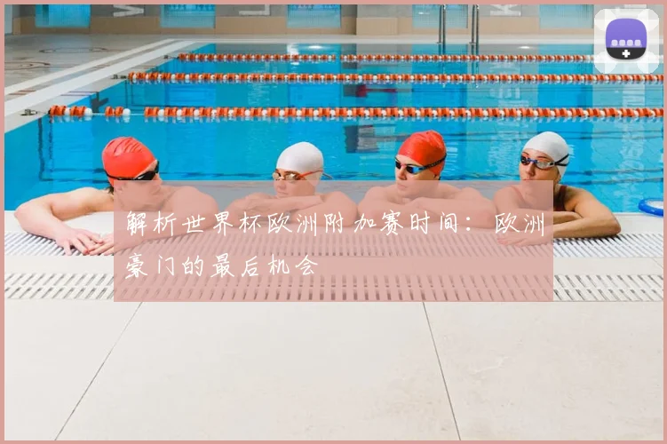 解析世界杯欧洲附加赛时间：欧洲豪门的最后机会