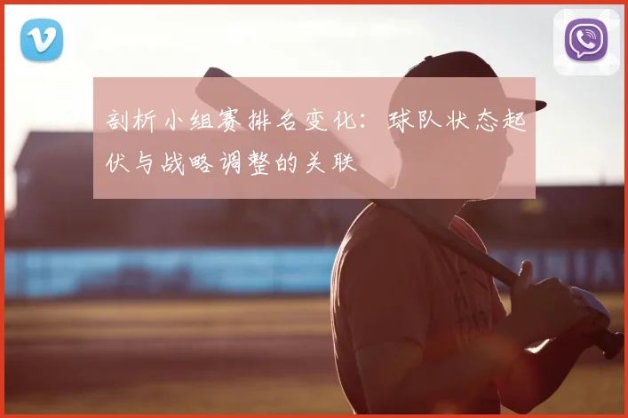 剖析小组赛排名变化:球队状态起伏与战略调整的关联