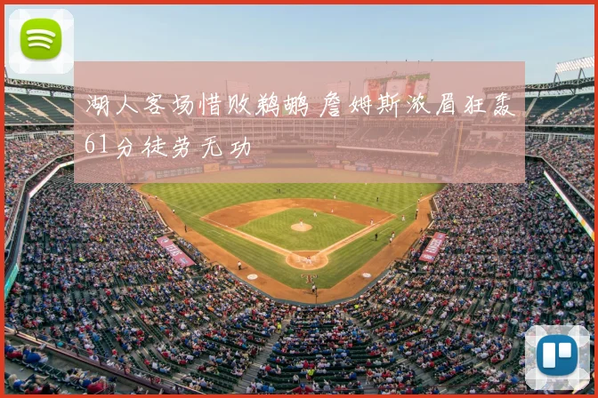 湖人客场惜败鹈鹕 詹姆斯浓眉狂轰61分徒劳无功