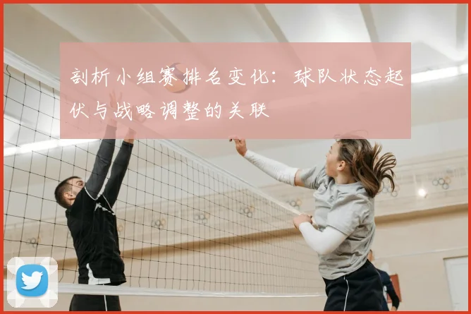 剖析小组赛排名变化：球队状态起伏与战略调整的关联