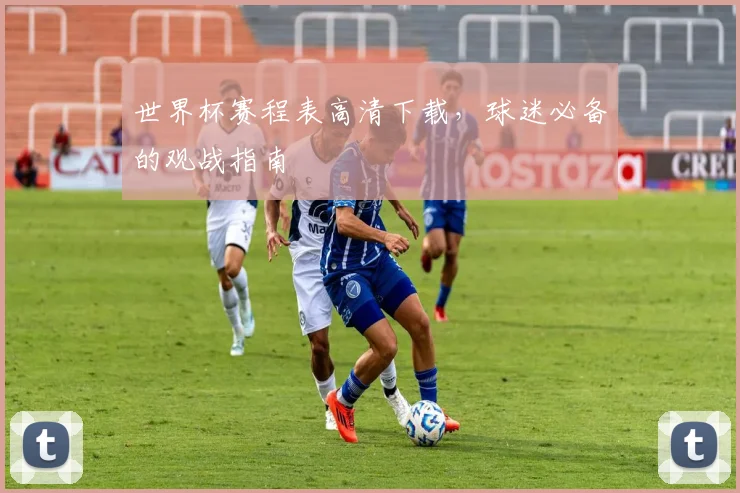 世界杯赛程表高清下载，球迷必备的观战指南
