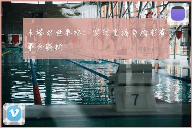 卡塔尔世界杯：实时直播与精彩赛事全解析