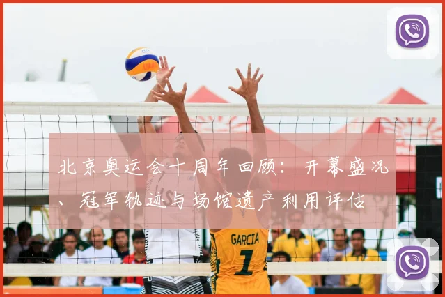 北京奥运会十周年回顾：开幕盛况、冠军轨迹与场馆遗产利用评估