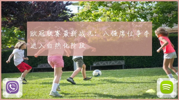 欧冠联赛最新战况：八强席位争夺进入白热化阶段