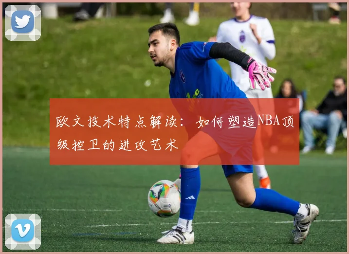 欧文技术特点解读：如何塑造NBA顶级控卫的进攻艺术
