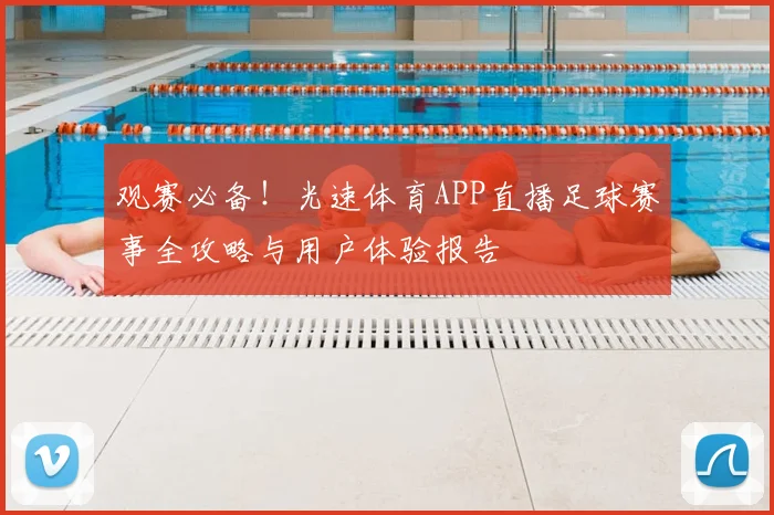 观赛必备！光速体育APP直播足球赛事全攻略与用户体验报告