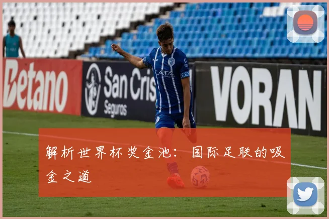 解析世界杯奖金池：国际足联的吸金之道