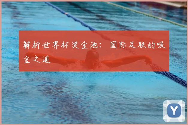 解析世界杯奖金池：国际足联的吸金之道