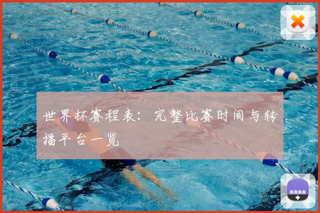 世界杯赛程表：完整比赛时间与转播平台一览
