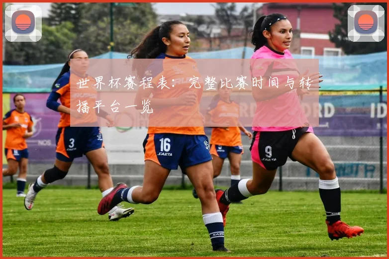 世界杯赛程表：完整比赛时间与转播平台一览