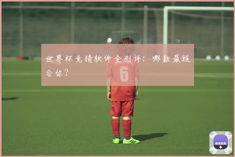 世界杯竞猜软件全测评：哪款最适合你？